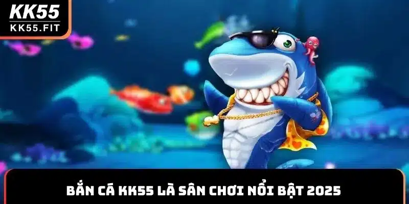 Bắn cá KK55 là sân chơi nổi bật 2025