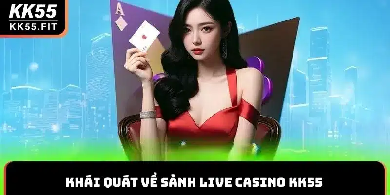 Khái quát về sảnh Live casino KK55