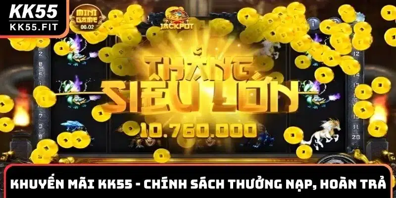 Khuyến Mãi KK55 Cực Khủng Chính Sách Thưởng Nạp, Hoàn Trả
