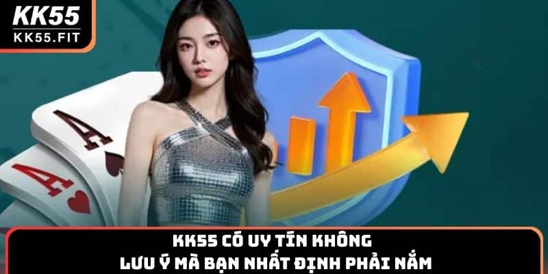 KK55 Có Uy Tín Không & Lưu Ý Mà Bạn Nhất Định Phải Nắm