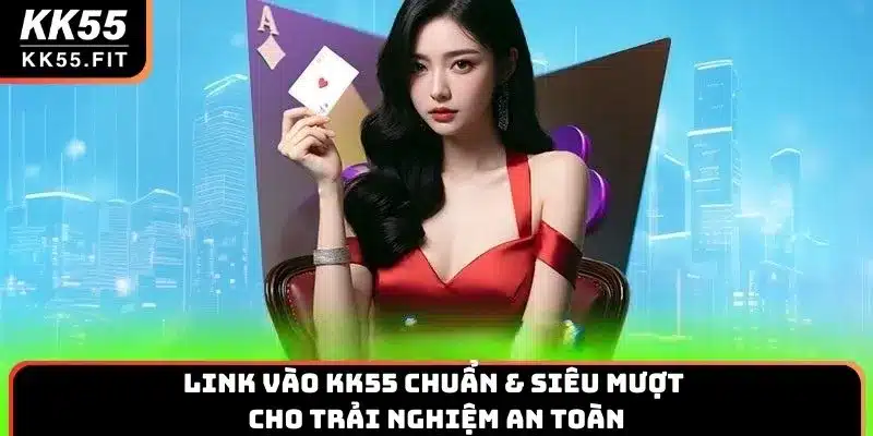 Link Vào KK55 Chuẩn & Siêu Mượt Cho Trải Nghiệm An Toàn