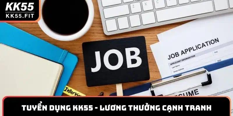 Thông Báo Tuyển Dụng KK55 Chính Thức Lương Thưởng Cạnh Tranh